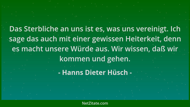 Hanns Dieter Hüsch - Das Sterbliche an uns ist es, was uns vereinigt. Ich sage das auch mit einer gewissen Heiterkeit, denn...