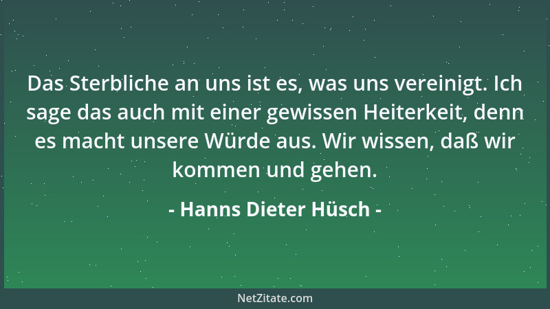 Hanns Dieter Hüsch - Das Sterbliche an uns ist es, was uns vereinigt. Ich sage das auch mit einer gewissen Heiterkeit, denn...