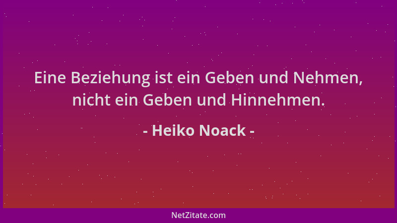 Heiko Noack - Eine Beziehung ist ein Geben und Nehmen, nicht ein Geben und Hinnehmen....