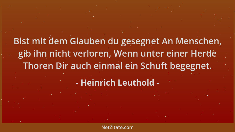Heinrich Leuthold - Bist mit dem Glauben du gesegnet An Menschen, gib ihn nicht verloren, Wenn unter einer Herde Thoren Dir...