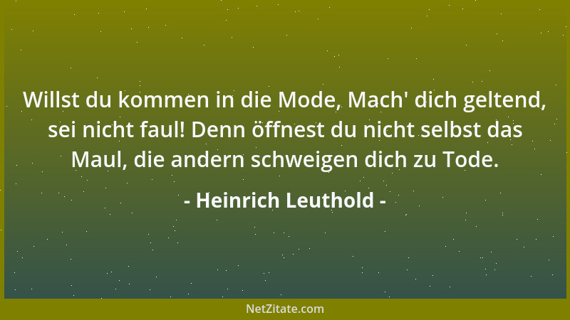 Heinrich Leuthold - Willst du kommen in die Mode, Mach ' dich geltend, sei nicht faul! Denn öffnest du nicht selbst das Maul...