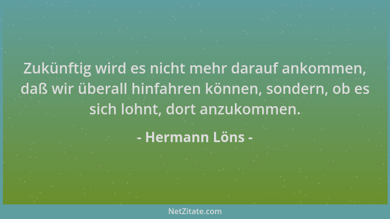 Hermann Löns - Zukünftig wird es nicht mehr darauf ankommen, daß wir überall hinfahren können, sondern, ob es sich lohnt, d...