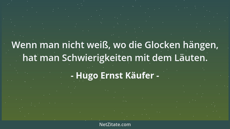 Hugo Ernst Käufer - Wenn man nicht weiß, wo die Glocken hängen, hat man Schwierigkeiten mit dem Läuten....
