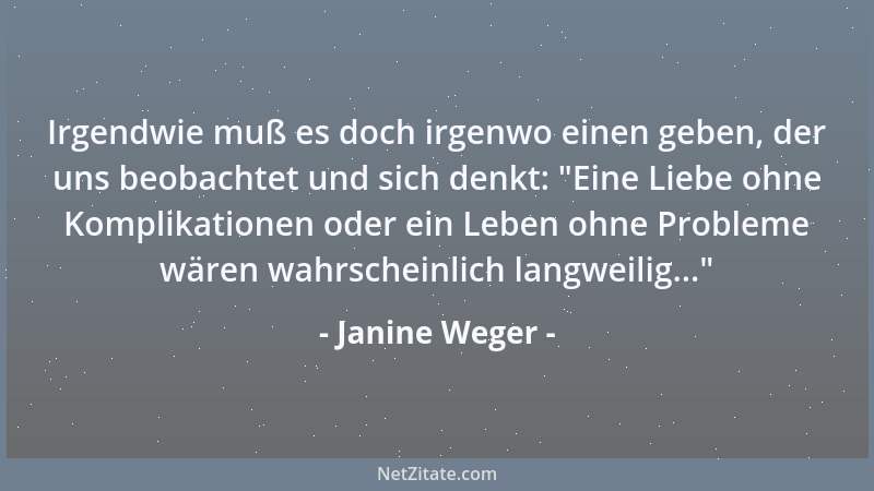 Janine Weger - Irgendwie muß es doch irgenwo einen geben, der uns beobachtet und sich denkt:  "Eine Liebe ohne Komplikatione...