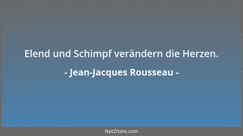 Jean-Jacques Rousseau - Elend und Schimpf verändern die Herzen....
