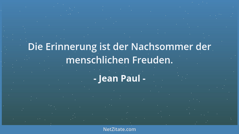 Jean Paul - Die Erinnerung ist der Nachsommer der menschlichen Freuden....