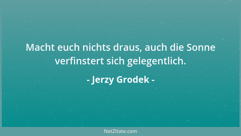 Jerzy Grodek - Macht euch nichts draus, auch die Sonne verfinstert sich gelegentlich....
