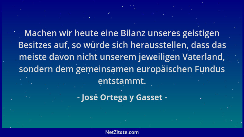 José Ortega y Gasset - Machen wir heute eine Bilanz unseres geistigen Besitzes auf, so würde sich herausstellen, dass das m...