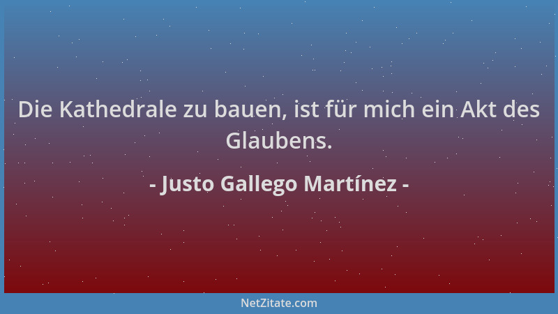 Justo Gallego Martínez - Die Kathedrale zu bauen, ist für mich ein Akt des Glaubens....