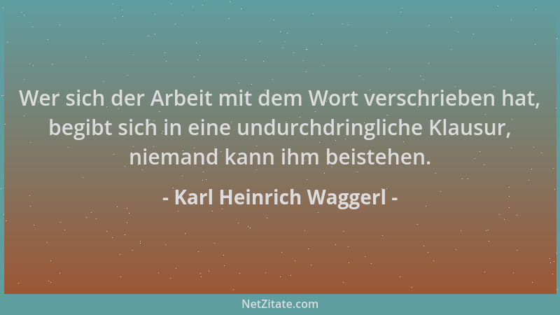 Karl Heinrich Waggerl - Wer sich der Arbeit mit dem Wort verschrieben hat, begibt sich in eine undurchdringliche Klausur, n...