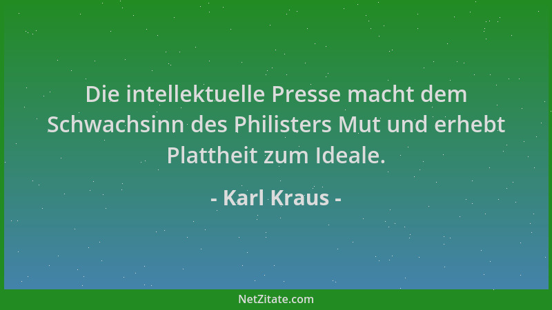 Karl Kraus - Die intellektuelle Presse macht dem Schwachsinn des Philisters Mut und erhebt Plattheit zum Ideale....