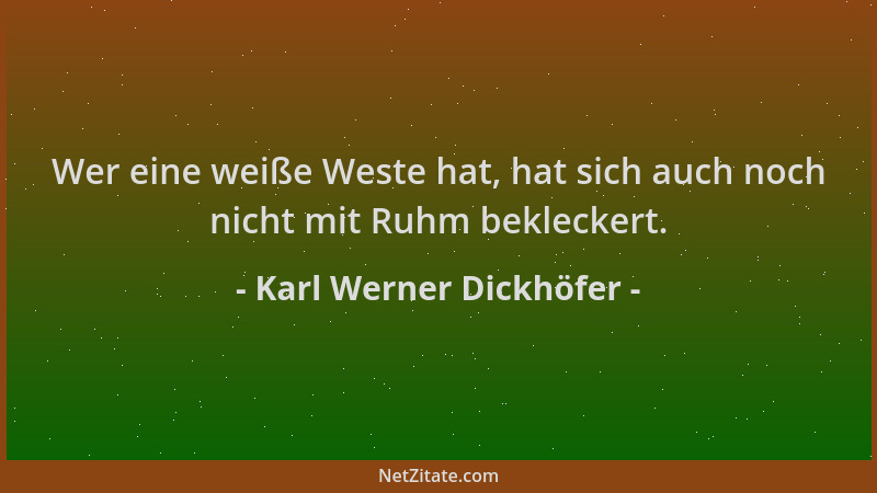 Karl Werner Dickhöfer - Wer eine weiße Weste hat, hat sich auch noch nicht mit Ruhm bekleckert....