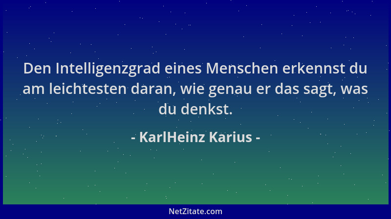 KarlHeinz Karius - Den Intelligenzgrad eines Menschen erkennst du am leichtesten daran, wie genau er das sagt, was du denks...