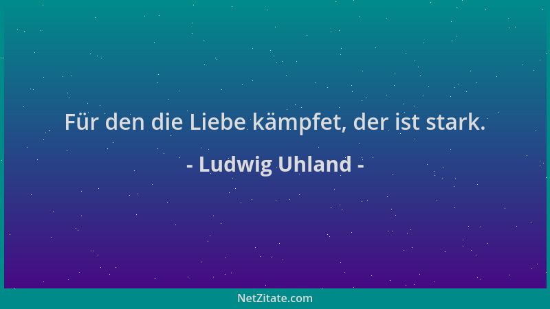 Ludwig Uhland - Für den die Liebe kämpfet, der ist stark....