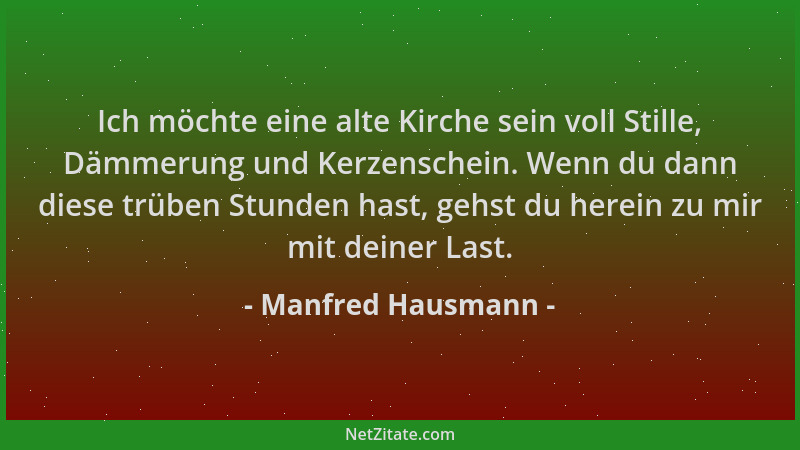 Manfred Hausmann - Ich möchte eine alte Kirche sein voll Stille, Dämmerung und Kerzenschein. Wenn du dann diese trüben Stun...