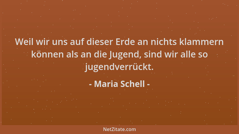 Maria Schell - Weil wir uns auf dieser Erde an nichts klammern können als an die Jugend, sind wir alle so jugendverrückt....