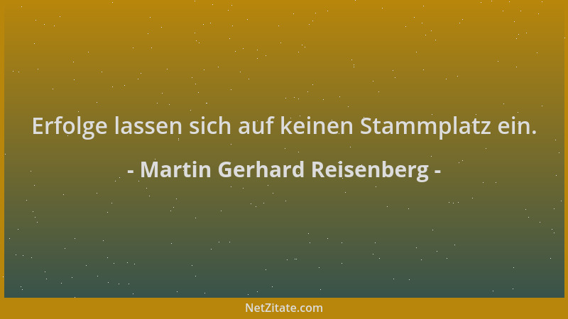 Martin Gerhard Reisenberg - Erfolge lassen sich auf keinen Stammplatz ein....
