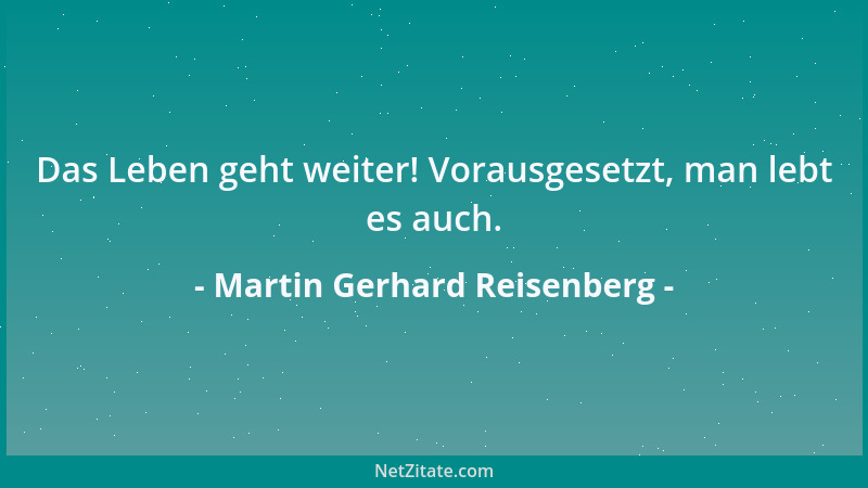Martin Gerhard Reisenberg - Das Leben geht weiter! Vorausgesetzt, man lebt es auch....