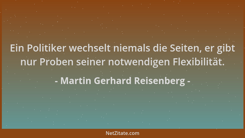 Martin Gerhard Reisenberg - Ein Politiker wechselt niemals die Seiten, er gibt nur Proben seiner notwendigen Flexibilität....