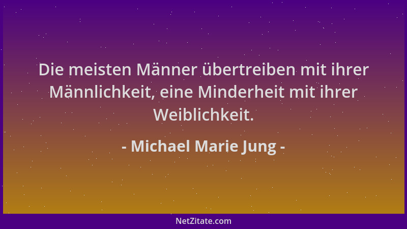 Michael Marie Jung - Die meisten Männer übertreiben mit ihrer Männlichkeit, eine Minderheit mit ihrer Weiblichkeit....