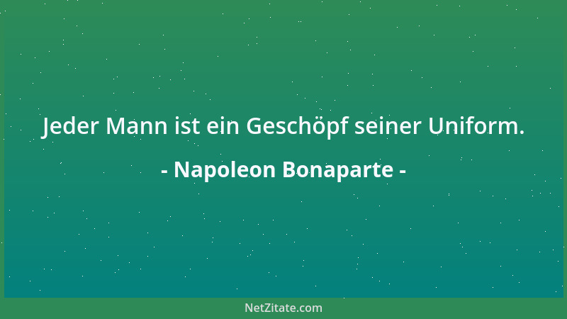 Napoleon Bonaparte - Jeder Mann ist ein Geschöpf seiner Uniform....