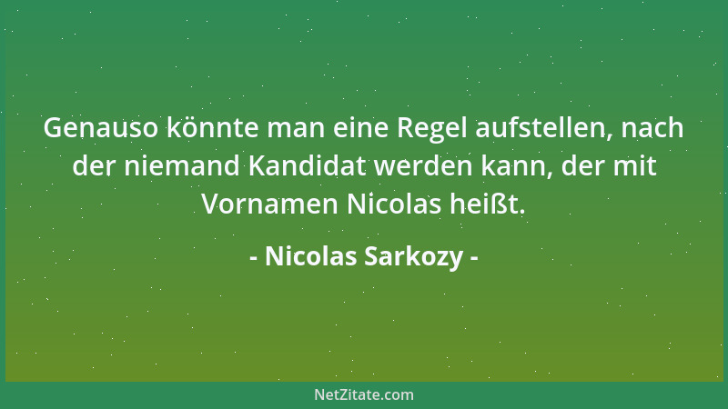 Nicolas Sarkozy - Genauso könnte man eine Regel aufstellen, nach der niemand Kandidat werden kann, der mit Vornamen Nicolas...