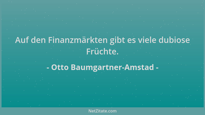 Otto Baumgartner-Amstad - Auf den Finanzmärkten gibt es viele dubiose Früchte....