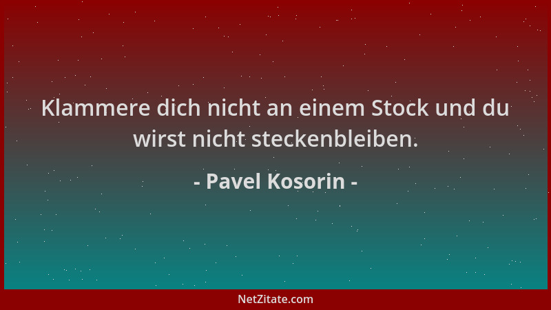 Pavel Kosorin - Klammere dich nicht an einem Stock und du wirst nicht steckenbleiben....