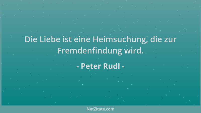 Peter Rudl - Die Liebe ist eine Heimsuchung, die zur Fremdenfindung wird....