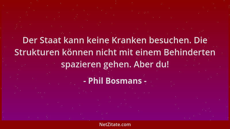 Phil Bosmans - Der Staat kann keine Kranken besuchen. Die Strukturen können nicht mit einem Behinderten spazieren gehen. Ab...