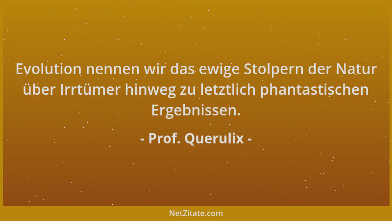 Prof. Querulix - Evolution nennen wir das ewige Stolpern der Natur über Irrtümer hinweg zu letztlich phantastischen Ergebni...