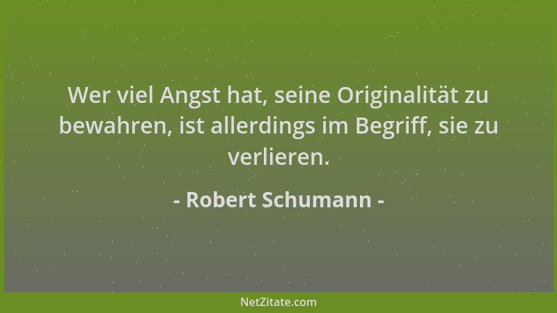 Robert Schumann - Wer viel Angst hat, seine Originalität zu bewahren, ist allerdings im Begriff, sie zu verlieren....