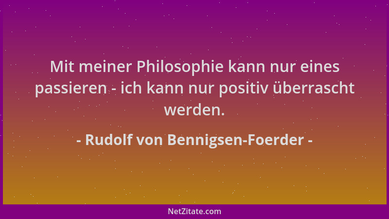 Rudolf von Bennigsen-Foerder - Mit meiner Philosophie kann nur eines passieren - ich kann nur positiv überrascht werden....