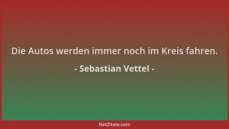 Sebastian Vettel - Die Autos werden immer noch im Kreis fahren....