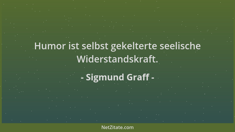 Sigmund Graff - Humor ist selbst gekelterte seelische Widerstandskraft....