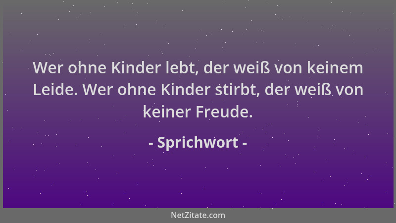 Sprichwort - Wer ohne Kinder lebt, der weiß von keinem Leide. Wer ohne Kinder stirbt, der weiß von keiner Freude....