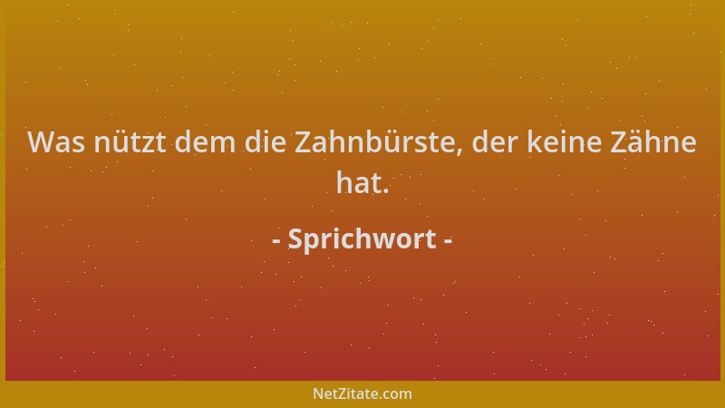 Sprichwort - Was nützt dem die Zahnbürste, der keine Zähne hat....