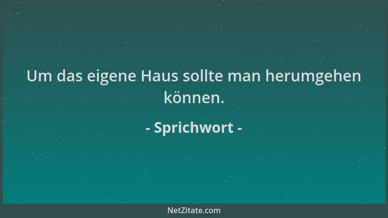 Sprichwort - Um das eigene Haus sollte man herumgehen können....