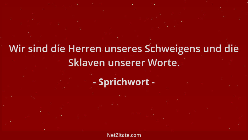 Sprichwort - Wir sind die Herren unseres Schweigens und die Sklaven unserer Worte....