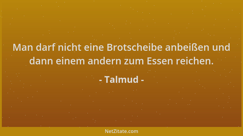 Talmud - Man darf nicht eine Brotscheibe anbeißen und dann einem andern zum Essen reichen....