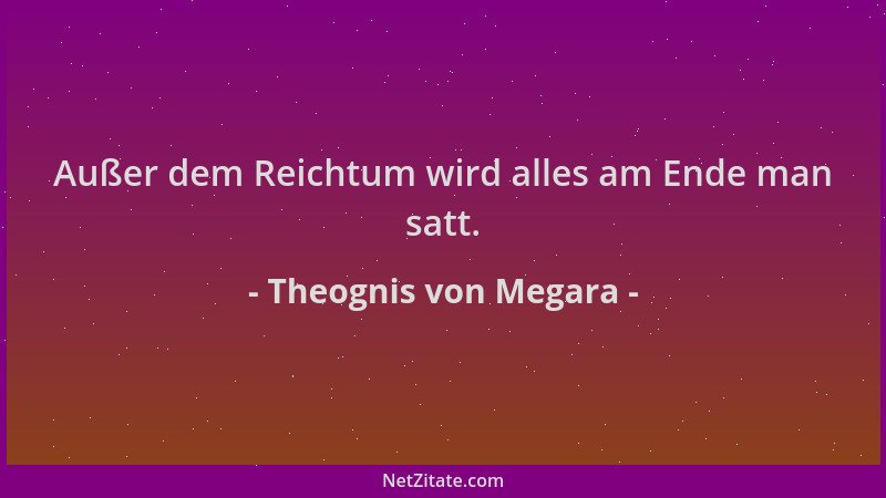 Theognis von Megara - Außer dem Reichtum wird alles am Ende man satt....
