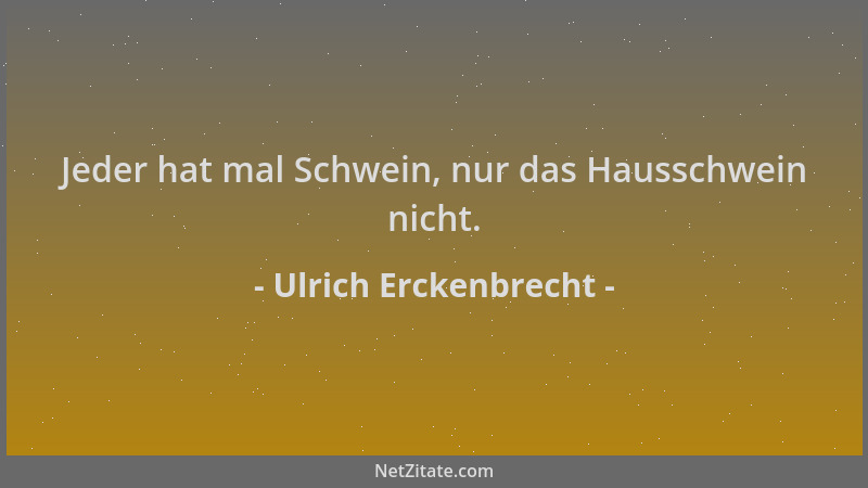 Ulrich Erckenbrecht - Jeder hat mal Schwein, nur das Hausschwein nicht....
