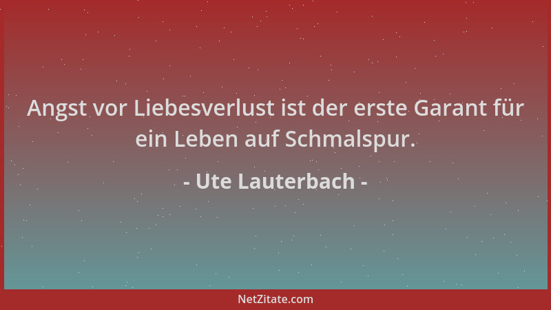 Ute Lauterbach - Angst vor Liebesverlust ist der erste Garant für ein Leben auf Schmalspur....