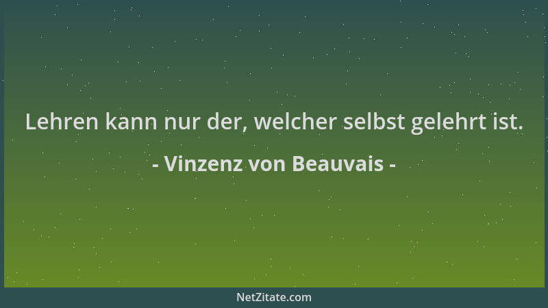 Vinzenz von Beauvais - Lehren kann nur der, welcher selbst gelehrt ist....