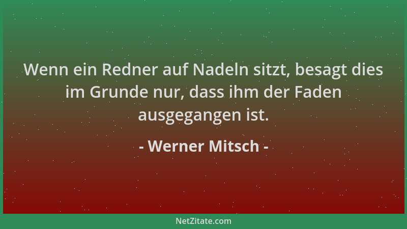 Werner Mitsch - Wenn ein Redner auf Nadeln sitzt, besagt dies im Grunde nur, dass ihm der Faden ausgegangen ist....