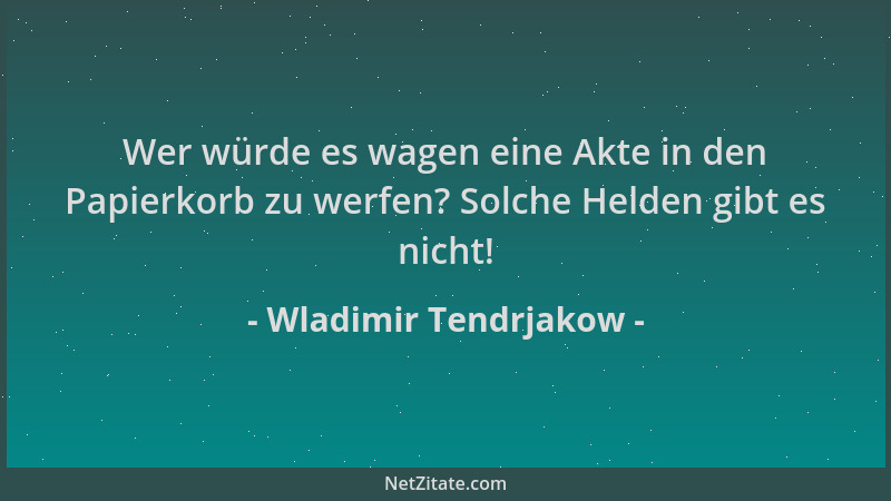 Wladimir Tendrjakow - Wer würde es wagen eine Akte in den Papierkorb zu werfen? Solche Helden gibt es nicht!...