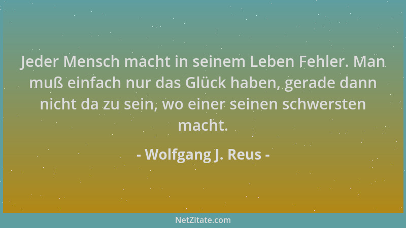 Wolfgang J. Reus - Jeder Mensch macht in seinem Leben Fehler. Man muß einfach nur das Glück haben, gerade dann nicht da zu...