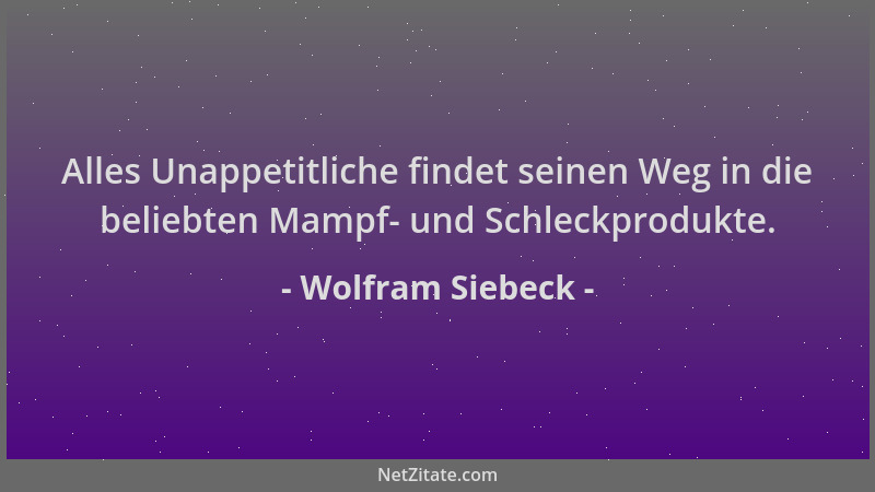 Wolfram Siebeck - Alles Unappetitliche findet seinen Weg in die beliebten Mampf- und Schleckprodukte....
