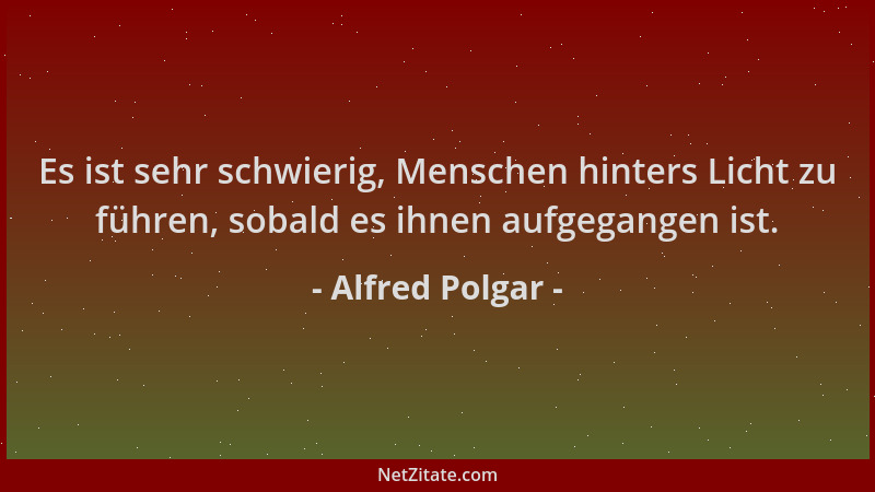 Alfred Polgar - Es ist sehr schwierig, Menschen hinters Licht zu führen, sobald es ihnen aufgegangen ist....