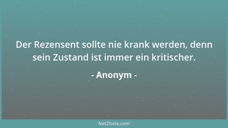 Anonym - Der Rezensent sollte nie krank werden, denn sein Zustand ist immer ein kritischer....